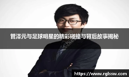 管泽元与足球明星的精彩碰撞与背后故事揭秘